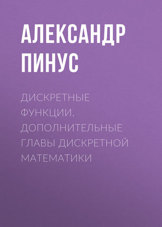 Александр Георгиевич Пинус. Дискретные функции. Дополнительные главы дискретной математики