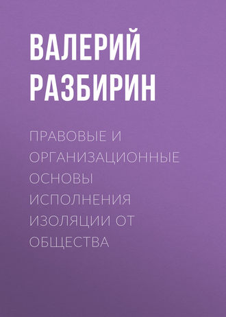 Валерий Разбирин. Правовые и организационные основы исполнения изоляции от общества