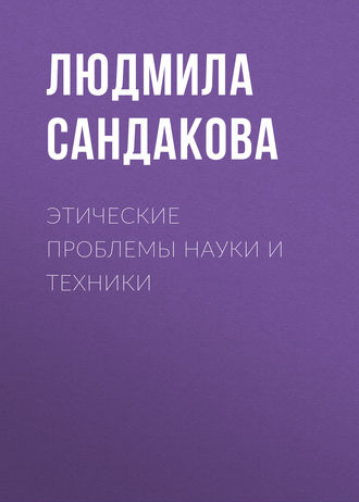 Л. Б. Сандакова. Этические проблемы науки и техники