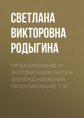 С. В. Родыгина. Проектирование и эксплуатация систем электроснабжения. Проектирование СЭС