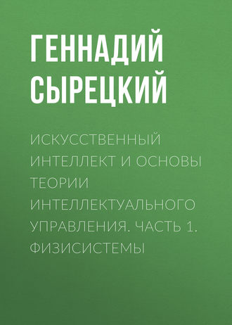 Обложка книги «Искусственный интеллект и основы теории интеллектуального управления. Часть 1. Физисистемы»