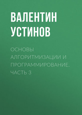 Валентин Устинов. Основы алгоритмизации и программирование. Часть 3