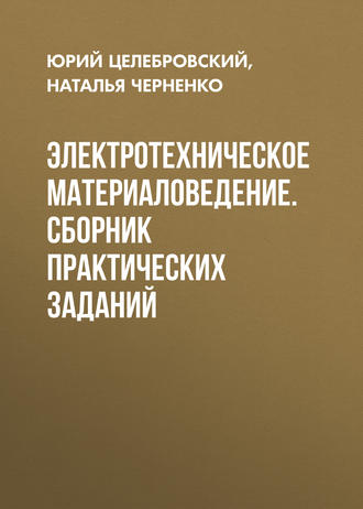 Ю. В. Целебровский. Электротехническое материаловедение. Сборник практических заданий