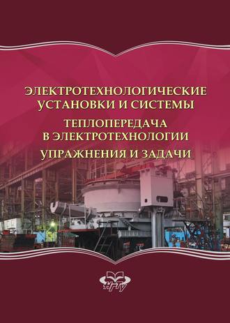 Обложка книги «Электротехнологические установки и системы. Теплопередача в электротехнологии. Упражнения и задачи»