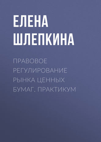 Е. А. Шлепкина. Правовое регулирование рынка ценных бумаг. Практикум