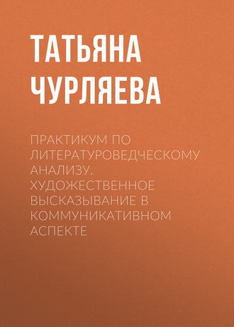 Т. Н. Чурляева. Практикум по литературоведческому анализу. Художественное высказывание в коммуникативном аспекте