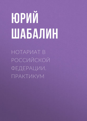 Юрий Шабалин. Нотариат B Российской Федерации. Практикум