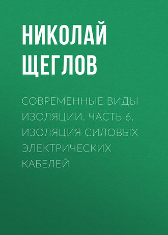 Н. В. Щеглов. Современные виды изоляции. Часть 6. Изоляция силовых электрических кабелей