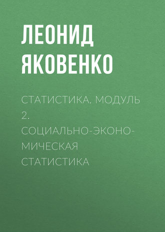 Л. И. Яковенко. Статистика. Модуль 2. Социально-экономическая статистика