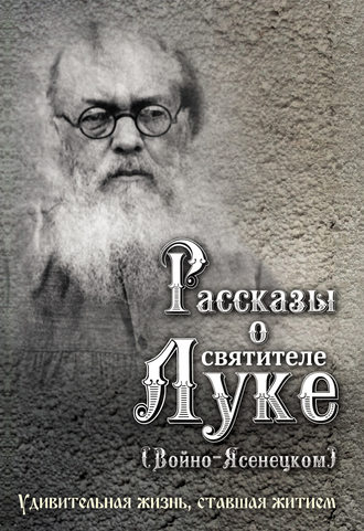 Обложка книги «Рассказы о святителе Луке (Войно-Ясенецком). Удивительная жизнь, ставшая житием»