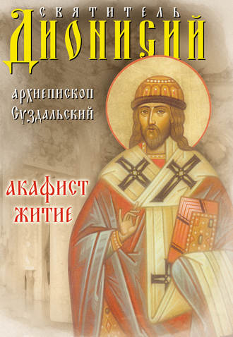 Обложка книги «Святитель Дионисий, архиепископ Суздальский. Акафист. Житие»