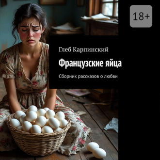 Обложка книги «Французские яйца. Сборник рассказов о любви»