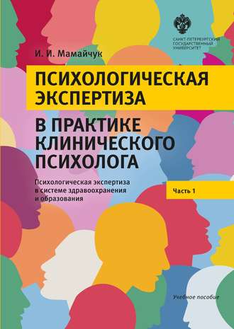 И. И. Мамайчук. Психологическая экспертиза в практике клинического психолога. Часть 1. Психологическая экспертиза в системе здравоохранения и образования. Учебное пособие