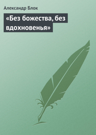 Александр Блок. «Без божества, без вдохновенья»