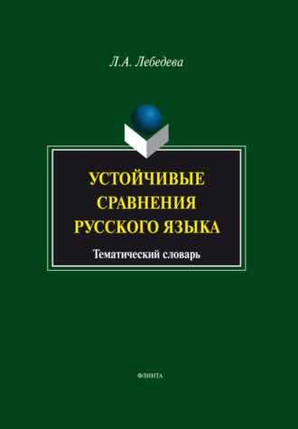 Л. А. Лебедева. Устойчивые сравнения русского языка. Тематический словарь