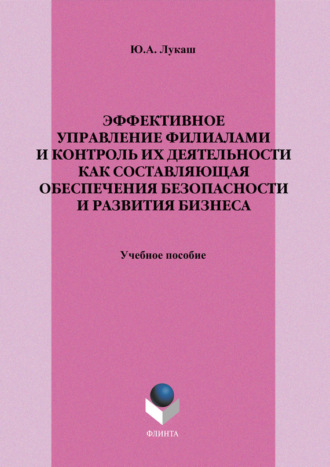 Ю. А. Лукаш. Эффективное управление филиалами и контроль их деятельности как составляющая обеспечения безопасности и развития бизнеса. Учебное пособие