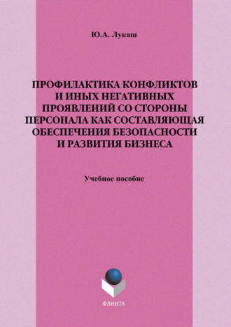 Ю. А. Лукаш. Профилактика конфликтов и иных негативных проявлений со стороны персонала как составляющая обеспечения безопасности и развития бизнеса. Учебное пособие