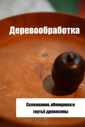 Обложка книги «Склеивание, облицовка и гнутьё древесины»