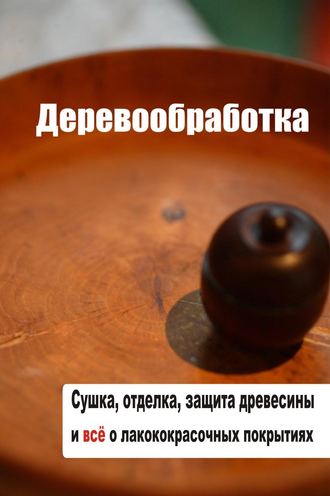 Обложка книги «Сушка, защита, отделка древесины и все о лакокрасочных покрытиях»