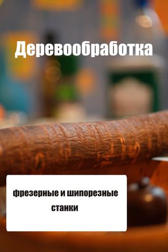 Обложка книги «Фрезерные и шипорезные станки»
