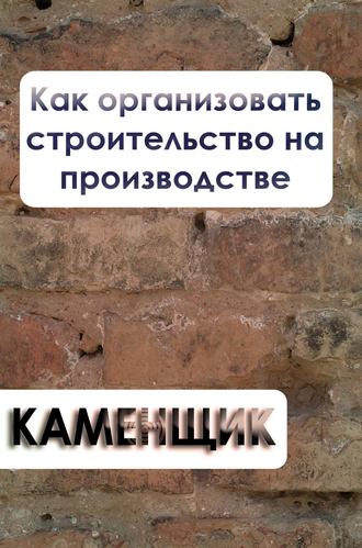 Обложка книги «Как организовать строительство на производстве»