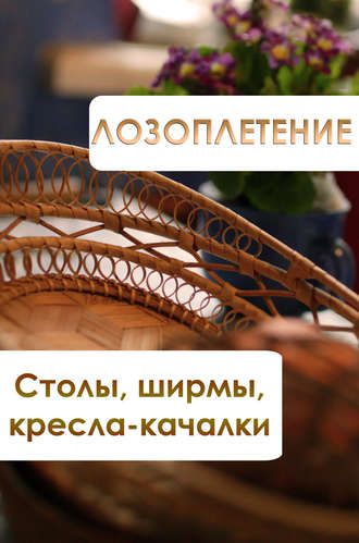 Обложка книги «Лозоплетение. Столы, ширмы, кресла-качалки»