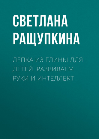 Обложка книги «Лепка из глины для детей. Развиваем руки и интеллект»