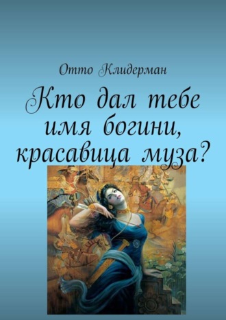 Обложка книги «Кто дал тебе имя богини, красавица муза?»