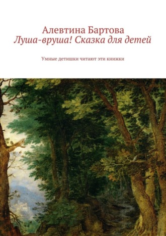 Обложка книги «Луша-вруша! Сказка для детей. Умные детишки читают эти книжки»