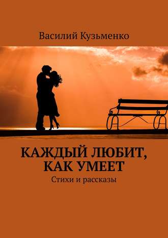 Василий Андреевич Кузьменко. Каждый любит, как умеет. Стихи и рассказы