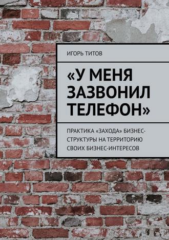 Обложка книги ««У меня зазвонил телефон». Практика «захода» бизнес-структуры на территорию своих бизнес-интересов»