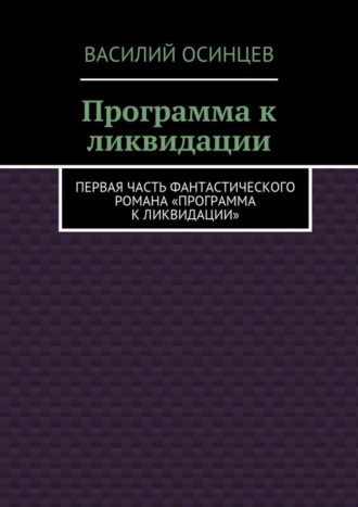 Василий Осинцев. Программа к ликвидации. Первая часть фантастического романа «Программа к ликвидации»