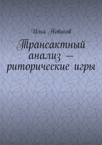 Илья Викторович Новиков. Трансактный анализ – риторические игры