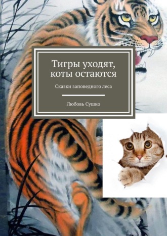 Обложка книги «Тигры уходят, коты остаются. Сказки заповедного леса»