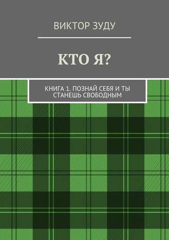 Виктор Зуду. Кто я? Книга 1. Познай себя и ты станешь свободным