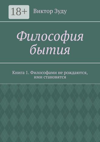 Обложка книги «Философия бытия. Книга 1. Философами не рождаются, ими становятся»