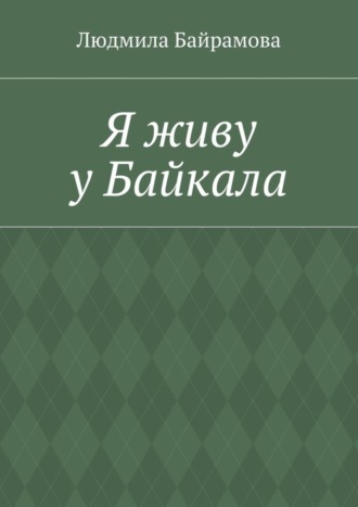 Людмила Байрамова. Я живу у Байкала. Книга стихов