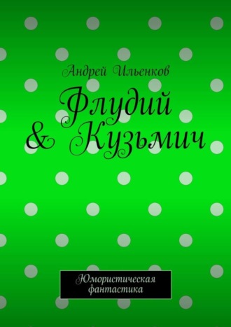 Андрей Юрьевич Ильенков. Флудий & Кузьмич. Юмористическая фантастика