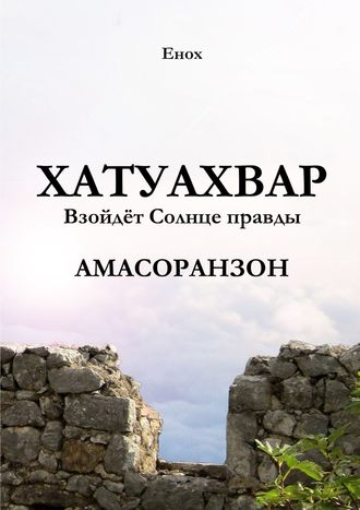 Енох. Хатуахвар: Взойдёт Солнце правды. Амасоранзон