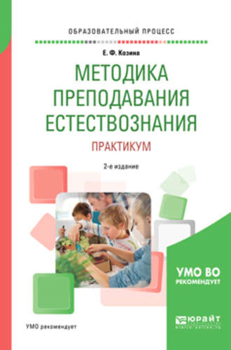 Елена Федоровна Козина. Методика преподавания естествознания. Практикум 2-е изд., испр. и доп. Учебное пособие для академического бакалавриата