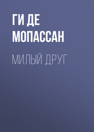 Ги де Мопассан. Милый друг