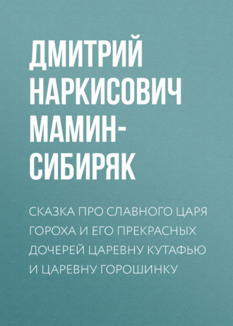 Обложка книги «Сказка про славного царя Гороха и его прекрасных дочерей царевну Кутафью и царевну Горошинку»