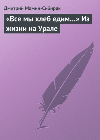 Дмитрий Мамин-Сибиряк. «Все мы хлеб едим…» Из жизни на Урале