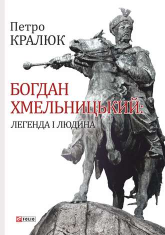 Петро Кралюк. Богдан Хмельницький. Легенда і людина