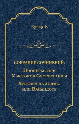 Джеймс Фенимор Купер. Пионеры, или У истоков Сосквеганны. Хижина на холме, или Вайандоте (сборник)