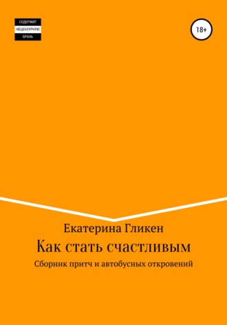 Екатерина Константиновна Гликен. Как стать счастливым. Сборник притч и автобусных откровений