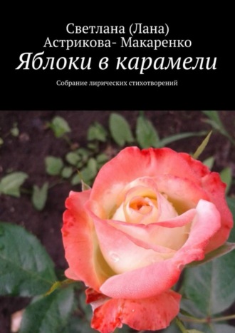 Светлана (Лана) Анатольевна Астрикова-Макаренко. Яблоки в карамели. Собрание лирических стихотворений