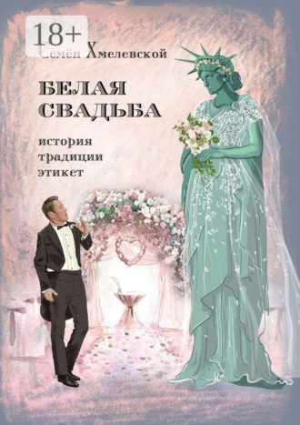 Обложка книги «Белая свадьба: история, традиции, этикет. Анализ свадебного обряда в контексте истории, социологии семьи и консьюмеризма»