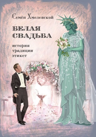 Семён Хмелевской. Белая свадьба: история, традиции, этикет. Анализ свадебного обряда в контексте истории, социологии семьи и консьюмеризма