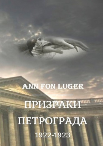 Аnn fon Luger. Призраки Петрограда 1922—1923 гг. Криминальная драма. Детектив